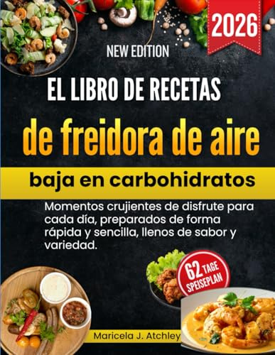 El libro de recetas de freidora de aire baja en carbohidratos: Momentos crujientes de disfrute para cada día, preparados de forma rápida y sencilla, llenos de sabor y variedad.