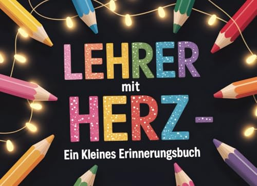 Lehrer mit Herz – Ein kleines Erinnerungsbuch: Liebevoll gestaltetes Abschiedsgeschenk für Grundschullehrer – Persönliche Geschenkidee von der Klasse, ... oder Dankeschön zum Schuljahresende