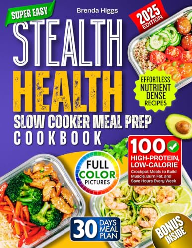 Stealth Health Slow Cooker Meal Prep Cookbook: 100 High‑Protein, Low‑Calorie Crockpot Meals to Build Muscle, Burn Fat, and Save Hours Every Week