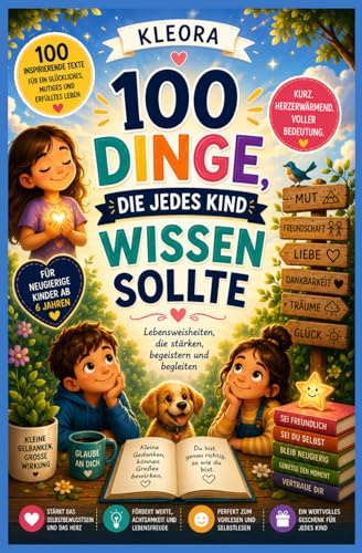 100 Dinge die jedes Kind wissen muss: Ein Buch über Mut, Freundschaft, Liebe und die kleinen Dinge, die das Leben schön machen.