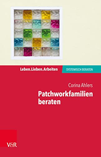 Patchworkfamilien beraten (Leben. Lieben. Arbeiten: systemisch beraten)
