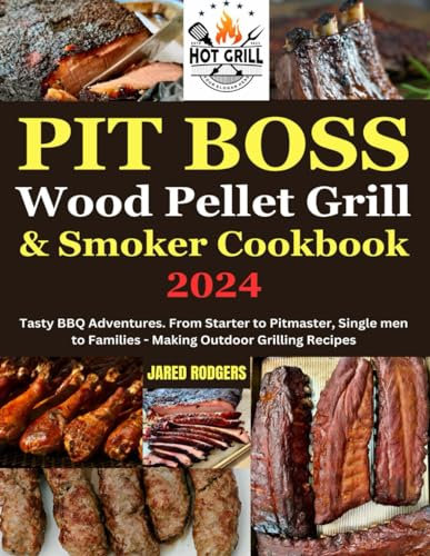 Pit Boss Wood Pellet Grill & Smoker Cookbook 2024: Tasty BBQ Adventures. From Starter to Pitmaster, Single men to Families - Making Outdoor Grilling Recipes