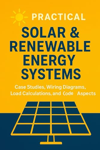 Practical Solar & Renewable Energy Systems: Case Studies, Wiring Diagrams, Load Calculations, and Code Aspects