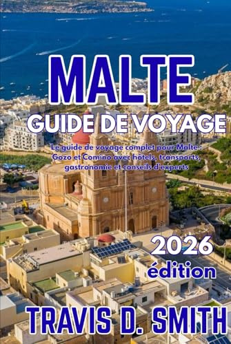 GUIDE DE VOYAGE DE MALTE 2026: Le guide de voyage complet de Malte : Gozo et Comino, avec hôtels, transports, gastronomie et conseils d'initiés