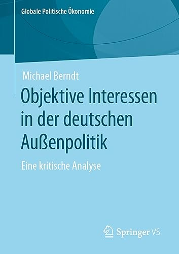 Objektive Interessen in der deutschen Außenpolitik: Eine kritische Analyse (Globale Politische Ökonomie)