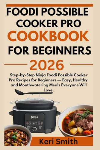 Ninja Foodi Possible Cooker Pro Cookbook For Beginners 2026: Step-by-Step Ninja Foodi Possible Cooker Pro Recipes for Beginners — Easy, Healthy, and Mouthwatering Meals Everyone Will Love.