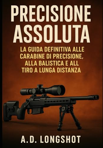 Precisione Assoluta: La guida definitiva alle carabine di precisione, alla balistica e al tiro a lunga distanza