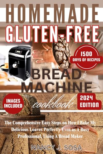 Homemade Gluten-Free Bread Machine Cookbook: The Comprehensive Easy Steps on How I Bake My Delicious Loaves Perfectly Even as A Busy Professional, ... Maker (The Healthy Eating You Crave For)