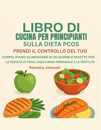 LIBRO DI CUCINA PER PRINCIPIANTI SULLA DIETA PCOS:: PRENDI IL CONTROLLO DEL TUO CORPO, PIANO ALIMENTARE DI 30 GIORNI E RICETTE PER LA PERDITA DI PESO, L'EQUILIBRIO ORMONALE E LA FERTILITÀ