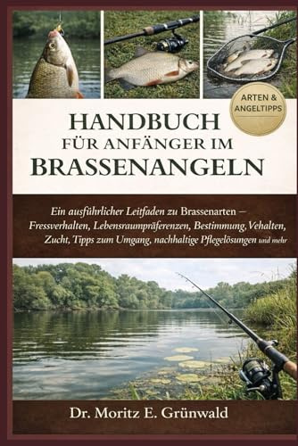 HANDBUCH FÜR ANFÄNGER IM BRASSENANGELN: Ein ausführlicher Leitfaden zu Brassenarten – Fressverhalten, Lebensraumpräferenzen, Bestimmung, Verhalten, ... Umgang, nachhaltige Pflegelösungen und mehr