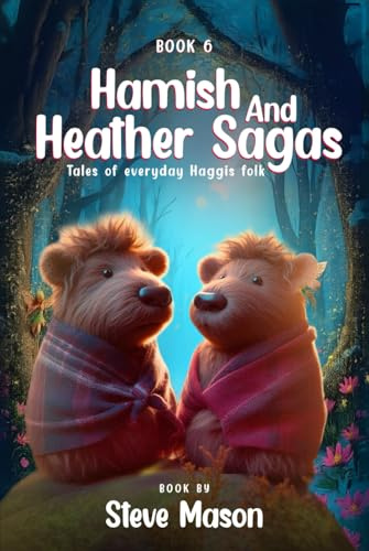 Hamish And Heather Sagas: Tales Of Everyday Haggis Folk: Magical Journeys with The Haggis Family: Unravelling Secrets, Forging Friendship, and Discovering Bravery in Every Page