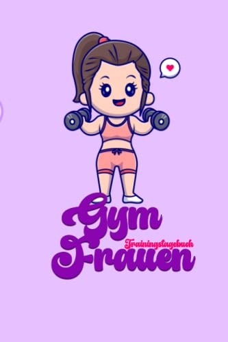 Gym Frauen: Krafttraining Frauen Tagebuch, Zum Dokumentieren deines Krafttrainings und Bodybuilding Workout, Workout Tagebuch für alle Fitnessbegeisterte und natürlich auch als tolles Geschenk
