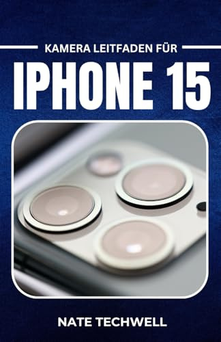 KAMERA LEITFADEN FÜR IPHONE 15: Einfache Tipps und Tricks für tolle Fotos und Videos