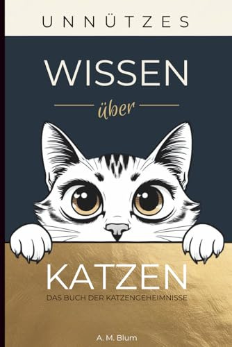 Unnützes Wissen über Katzen: Das Buch der Katzengeheimnisse - 280 lustige und interessante Kuriositäten für Katzenliebhaber - faszinierende Katzen-Fakten und außergewöhnliche Katzengeschichten