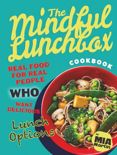 The Mindful Lunchbox Cookbook: Real Food for Real People Who Want Delicious Lunch Options