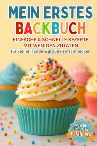 Mein erstes Backbuch: einfache & schnelle Rezepte mit wenigen Zutaten für kleine Hände & große Feinschmecker ab 6 Jahren