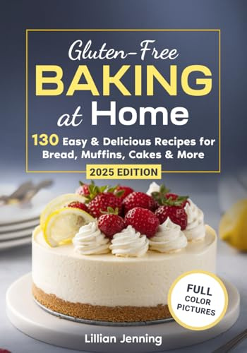 Gluten-Free Baking at Home: 130 Easy & Delicious Recipes for Bread, Muffins, Cakes & More – Plus Expert Tips for Perfect Results