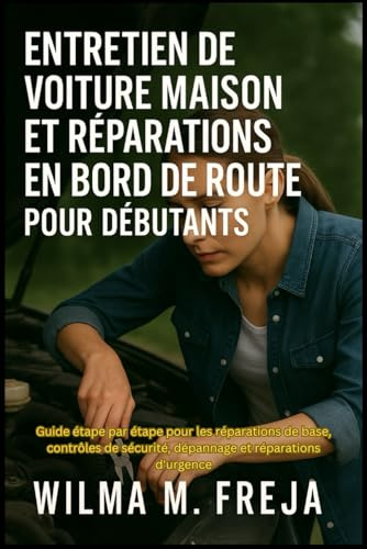 ENTRETIEN DE VOITURE MAISON ET RÉPARATIONS EN BORD DE ROUTE POUR DÉBUTANTS: Guide étape par étape pour les réparations de base, contrôles de sécurité, dépannage et réparations d'urgence