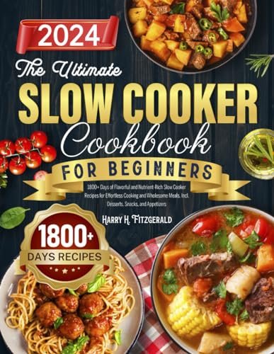 The Ultimate Slow Cooker Cookbook for Beginners: 1800+ Days of Flavorful and Nutrient-Rich Slow Cooker Recipes for Effortless Cooking and Wholesome Meals. Incl. Desserts, Snacks, and Appetizers