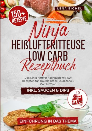 Ninja Heißluftfritteuse Low Carb Rezeptbuch: Das Ninja Airfryer Kochbuch mit 150+ Rezepten für Double Stack, Dual Zone & Combi 12 in 1