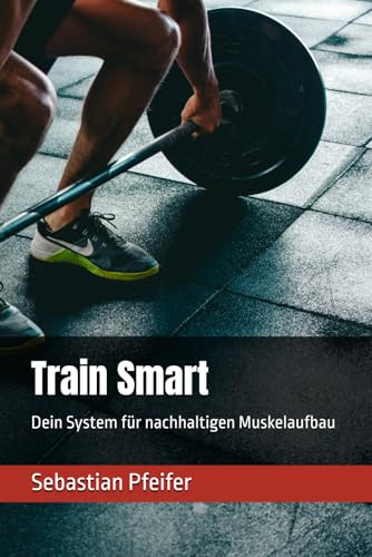 Train Smart: Dein System für nachhaltigen Muskelaufbau