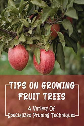 Tips On Growing Fruit Trees: A Variety Of Specialized Pruning Techniques