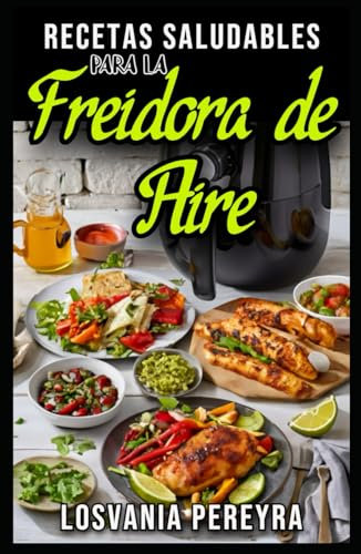 Recetas Saludables Para la Freidora de Aire: Mejora tu salud con toda estas recetas Desayunom Almuerzos, Cena, Snacks, Postres y Mas para hacer en freidora de aire