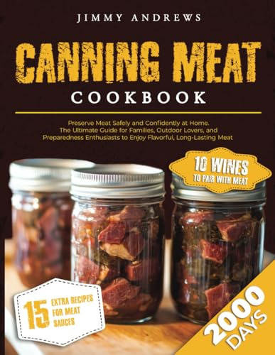 CANNING MEAT COOKBOOK: Preserve Meat Safely And Confidently At Home.The Ultimate Guide For Families, Outdoor Lovers,And Preparedness Enthusiasts To Enjoy Flavorful, Long Lasting Meat