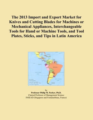 The 2013 Import and Export Market for Knives and Cutting Blades for Machines or Mechanical Appliances, Interchangeable Tools for Hand or Machine ... Plates, Sticks, and Tips in Latin America