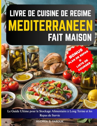 LIVRE DE CUISINE DE RÉGIME MÉDITERRANÉEN FAIT MAISON: Le Guide Ultime pour le Stockage Alimentaire à Long Terme et les Repas de Survie