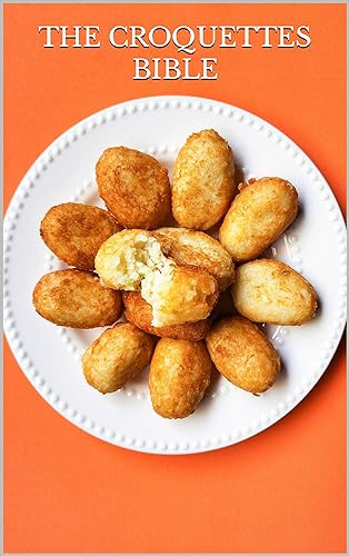CRISPY DELIGHTS: THE CROQUETTES BIBLE: Discover the Art of Crafting Irresistible Croquettes at Home (FRENCH DESSERTS AND TREATS)