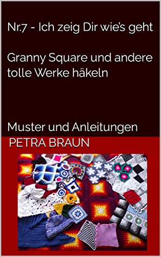 Nr.7 - Ich zeig Dir wie’s geht Granny Square und andere tolle Werke häkeln: Muster und Anleitungen