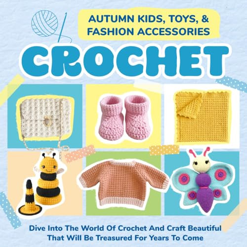 Autumn Kids, Toys, And Fashion Accessories Crochet: Dive Into The World Of Crochet And Craft Beautiful That Will Be Treasured For Years To Come