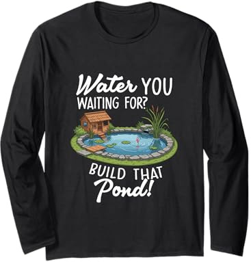 Water You Waiting for Build That Pond Funny Pond Lover Long Sleeve T-Shirt