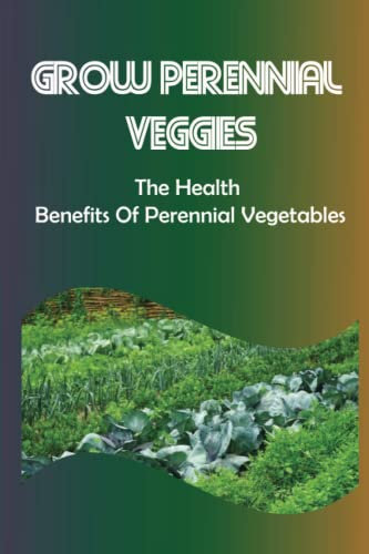Grow Perennial Veggies: The Health Benefits Of Perennial Vegetables