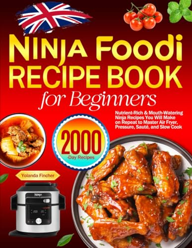 Ninja Foodi Recipe Book for Beginners: Nutrient-Rich & Mouth-Watering Ninja Recipes You Will Make on Repeat to Master Air Fryer, Pressure, Sauté, and Slow Cook