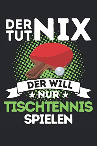 DER TUT NIX - DER WILL NUR TISCHTENNIS SPIELEN!: Notizbuch A5, 120 Seiten, LINIERT - Lustiges Tischtennis Spruch Motiv für Tischtennisspieler! Super ... geeignet! Super Geschenkidee für TT-Spieler!