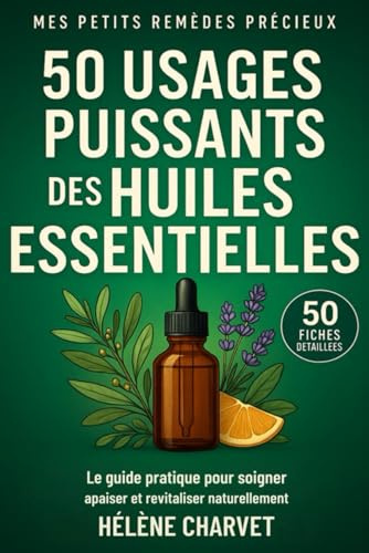 50 usages puissants des huiles essentielles. 50 fiches détaillées: Le guide pratique pour soigner, apaiser et revitaliser naturellement