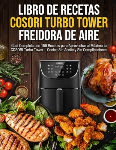 Libro de Recetas COSORI Turbo Tower Freidora de Aire: Guía Completa con 150 Recetas para Aprovechar al Máximo tu COSORI Turbo Tower – Cocina Sin Aceite y Sin Complicaciones