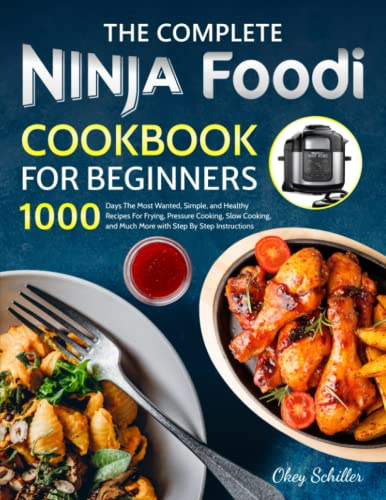 The Complete Ninja Foodi Cookbook for Beginners: 1000 Days The Most Wanted, Simple, and Healthy Recipes For Frying, Pressure Cooking, Slow Cooking, and Much More with Step By Step Instructions