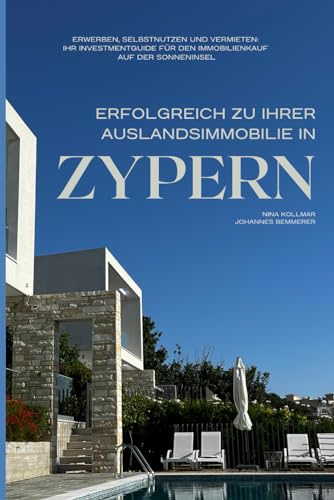 Erfolgreich zu Ihrer Auslandsimmobilie auf Zypern: Erwerben, Selbstnutzen und Vermieten - Ihr Ratgeber und Investmentguide für den Immobilienkauf auf der Sonneninsel