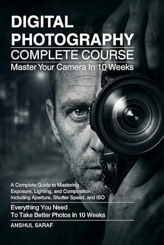 Digital Photography Complete Course:Master Exposure, Lighting, and Composition to Take Better Photos in 10 Weeks: A Step-by-Step Beginner's Guide to ... The Ultimate Pocket Guide for Beginners)