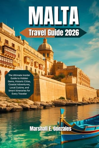 MALTA TRAVEL GUIDE 2026: The Ultimate Insider Guide to Hidden Gems, Historic Cities, Coastal Adventures, Local Cuisine, and Smart Itineraries for Every Traveler