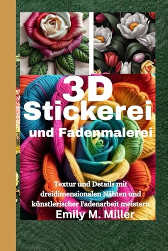 3D-Stickerei und Fadenmalerei: Textur und Details mit dreidimensionalen Nähten und künstlerischer Fadenarbeit meistern