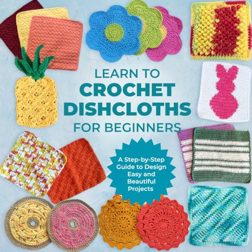 Learn to Crochet Dishcloths for Beginners: A Step-by-Step Guide to Design Easy and Beautiful Projects