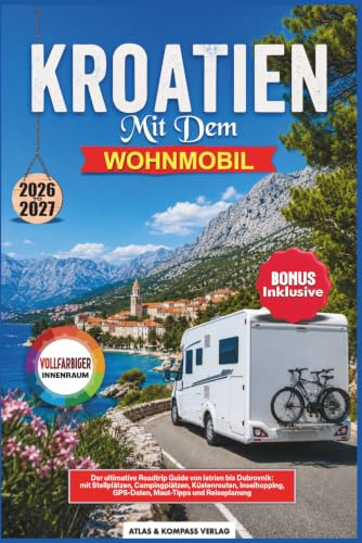 KROATIEN MIT DEM WOHNMOBIL 2026-2027: Der ultimative Roadtrip Guide von Istrien bis Dubrovnik: mit Stellplätzen, Campingplätzen, Küstenrouten, Inselhopping, GPS-Daten, Maut-Tipps und Reiseplanung