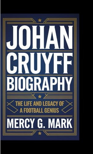 JOHAN CRUYFF BIOGRAPHY: The Life and Legacy of a Football Genius