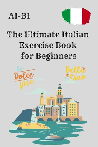 The Ultimate Italian Exercise Book for Beginners: Grammar, Writing, and Reading Exercises for A1 to B1 Level – Perfect for Self-Learners, Kids, and Adults – with Solutions.
