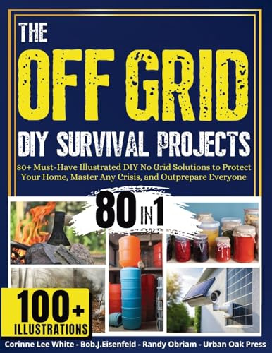 The OFF GRID DIY Survival Projects: 80+ Must-Have Illustrated No Grid Solutions To Protect Your Home, Master Any Crisis, And Outprepare Everyone