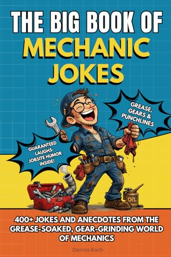 THE BIG BOOK OF MECHANIC JOKES: Funny Mechanic Joke Book, Shop Humor, Sarcastic Anecdotes & the Ultimate Gift for Auto Mechanics, Car Guys & Gearheads 400+ Jokes, Anecdotes and Stories